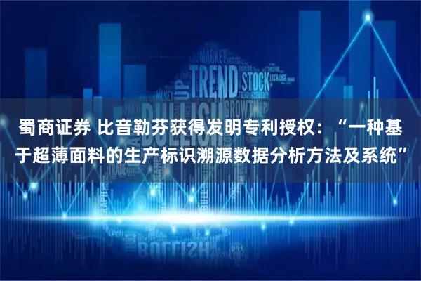 蜀商证券 比音勒芬获得发明专利授权：“一种基于超薄面料的生产标识溯源数据分析方法及系统”
