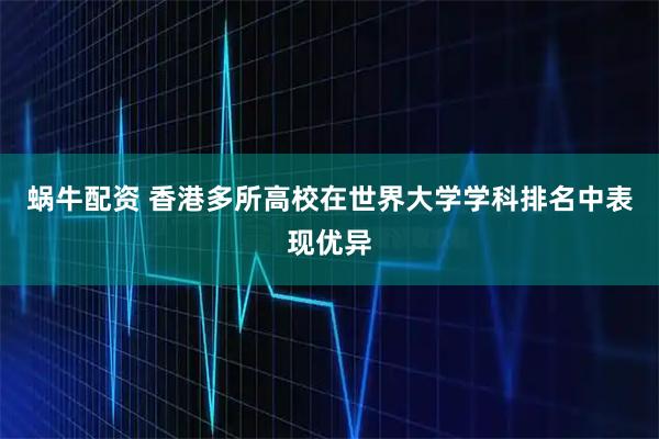 蜗牛配资 香港多所高校在世界大学学科排名中表现优异